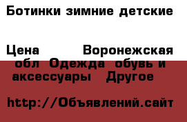 Ботинки зимние детские › Цена ­ 500 - Воронежская обл. Одежда, обувь и аксессуары » Другое   